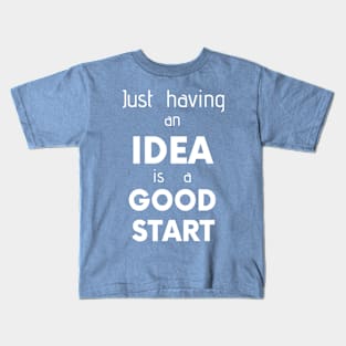 Just having an iDEA is a GOOD START Kids T-Shirt